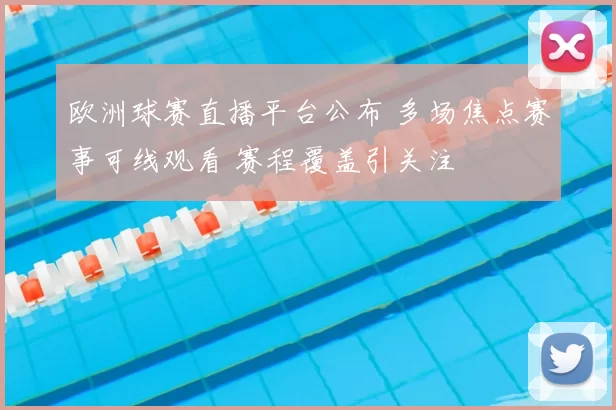欧洲球赛直播平台公布 多场焦点赛事可线观看 赛程覆盖引关注