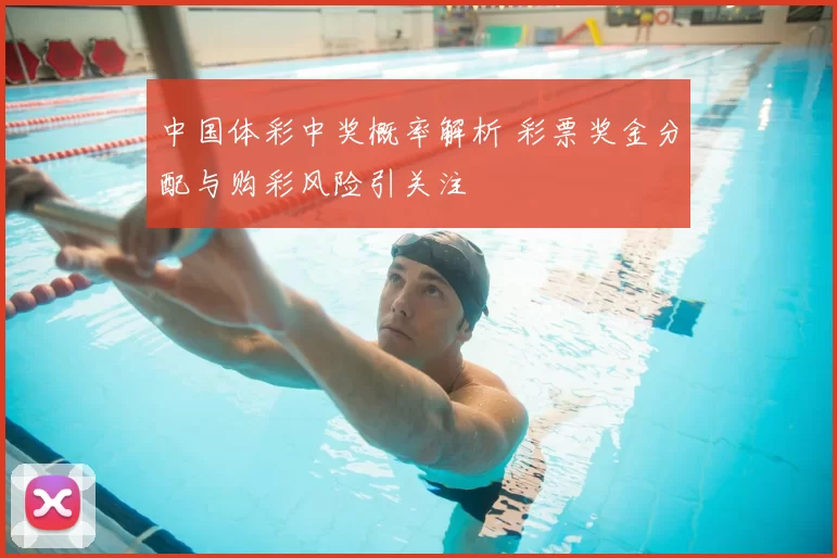 中国体彩中奖概率解析 彩票奖金分配与购彩风险引关注