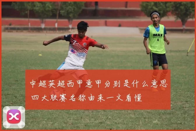 中超英超西甲意甲分别是什么意思 四大联赛名称由来一文看懂