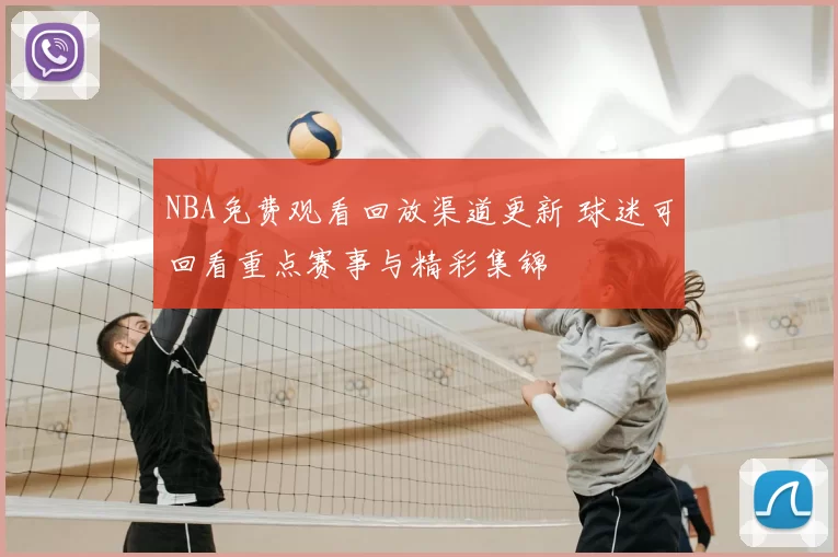 NBA免费观看回放渠道更新 球迷可回看重点赛事与精彩集锦