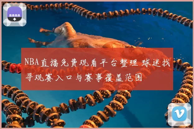NBA直播免费观看平台整理 球迷找寻观赛入口与赛事覆盖范围