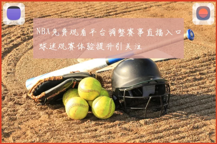 NBA免费观看平台调整赛事直播入口 球迷观赛体验提升引关注