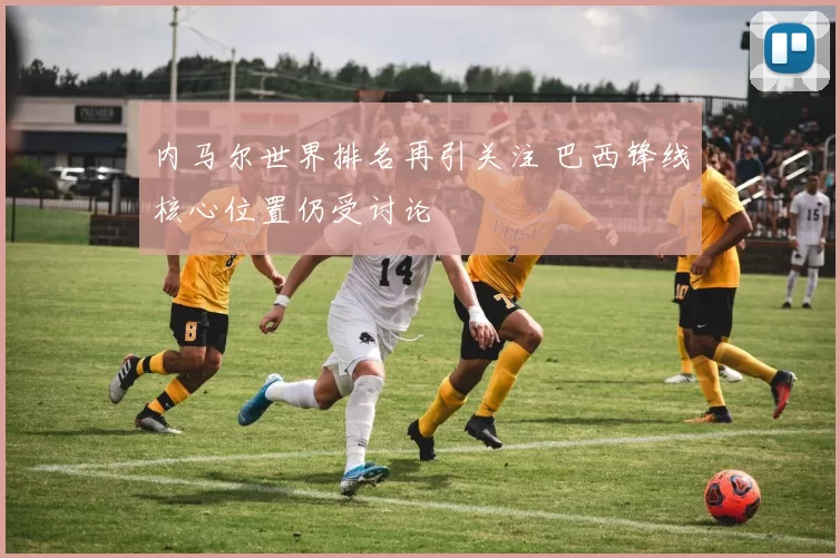 内马尔世界排名再引关注 巴西锋线核心位置仍受讨论