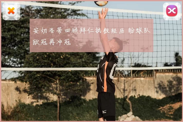 安切洛蒂回顾拜仁执教经历 盼球队欧冠再冲冠