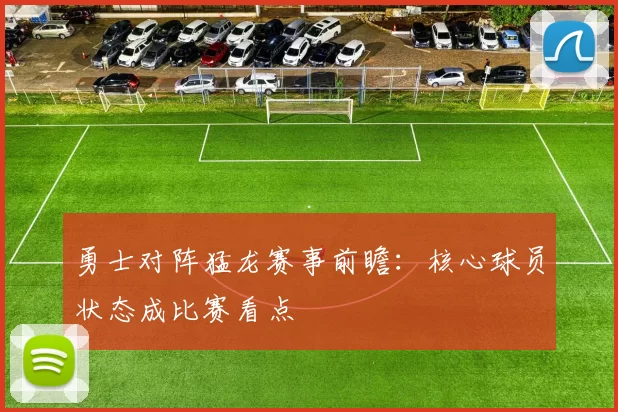 勇士对阵猛龙赛事前瞻：核心球员状态成比赛看点