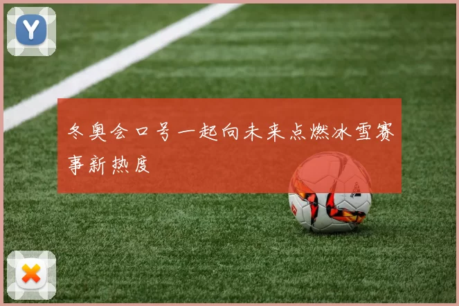 冬奥会口号一起向未来点燃冰雪赛事新热度