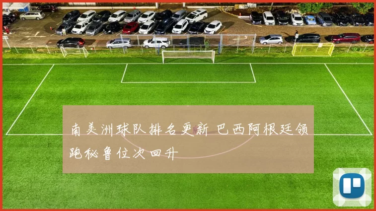 南美洲球队排名更新 巴西阿根廷领跑秘鲁位次回升