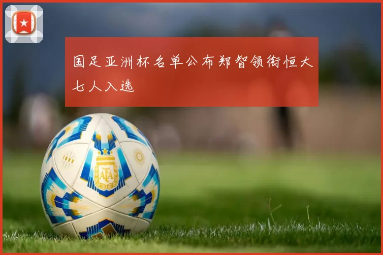 国足亚洲杯名单公布郑智领衔恒大七人入选