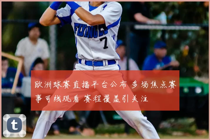 欧洲球赛直播平台公布 多场焦点赛事可线观看 赛程覆盖引关注